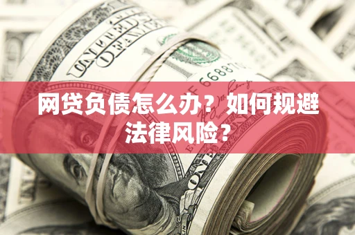 武汉网贷负债怎么办？如何规避法律风险？