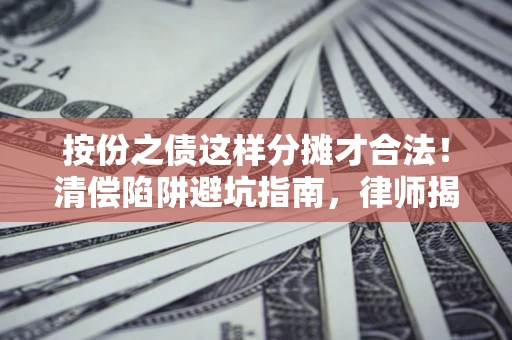 武汉按份之债这样分摊才合法！清偿陷阱避坑指南，律师揭秘关键条款