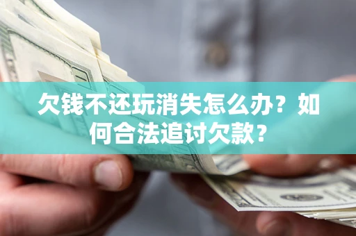 武汉欠钱不还玩消失怎么办？如何合法追讨欠款？