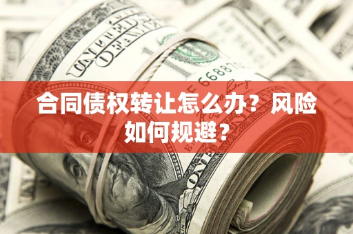 武汉合同债权转让怎么办？风险如何规避？