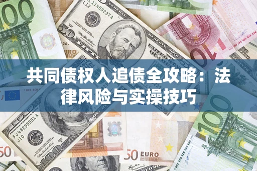 武汉共同债权人追债全攻略：法律风险与实操技巧