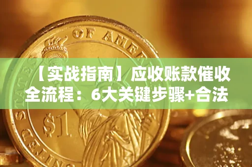 武汉【实战指南】应收账款催收全流程：6大关键步骤+合法回款技巧