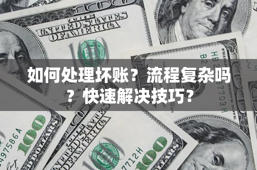 武汉如何处理坏账？流程复杂吗？快速解决技巧？