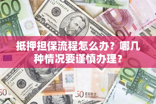 武汉抵押担保流程怎么办？哪几种情况要谨慎办理？