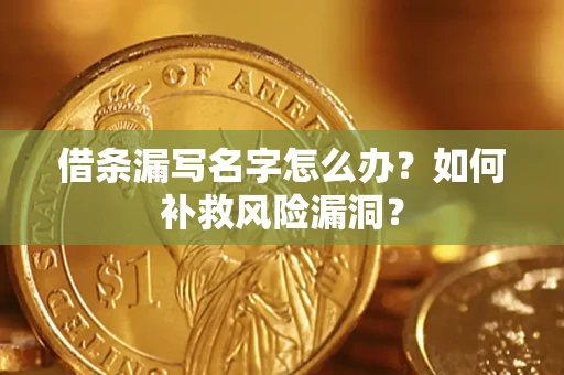 武汉借条漏写名字怎么办？如何补救风险漏洞？