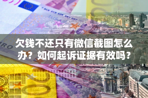 武汉欠钱不还只有微信截图怎么办？如何起诉证据有效吗？