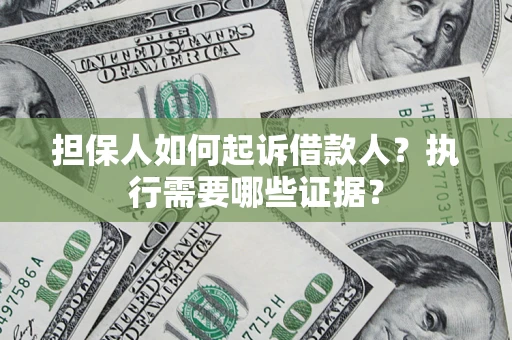 武汉担保人如何起诉借款人？执行需要哪些证据？