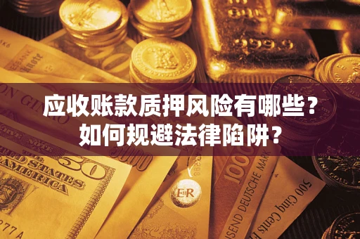 武汉应收账款质押风险有哪些？如何规避法律陷阱？