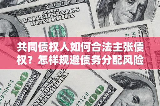 武汉共同债权人如何合法主张债权？怎样规避债务分配风险？