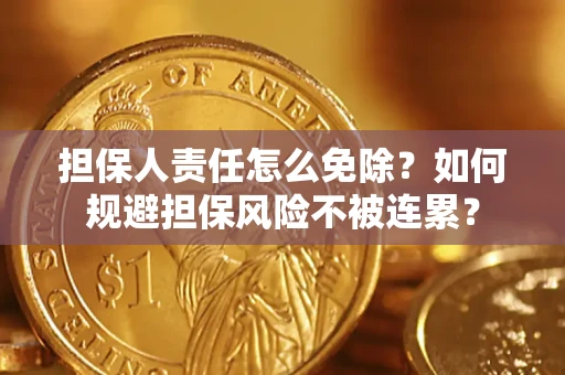 武汉担保人责任怎么免除？如何规避担保风险不被连累？