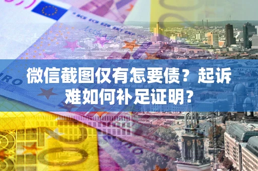 武汉微信截图仅有怎要债？起诉难如何补足证明？