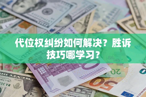 武汉代位权纠纷如何解决？胜诉技巧哪学习？