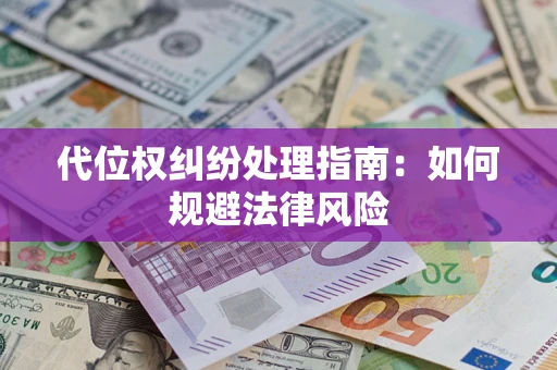 武汉代位权纠纷处理指南:如何规避法律风险 武汉代位权纠纷处理指南:如何规避法律风险