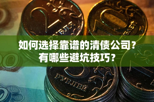 武汉如何选择靠谱的清债公司？有哪些避坑技巧？