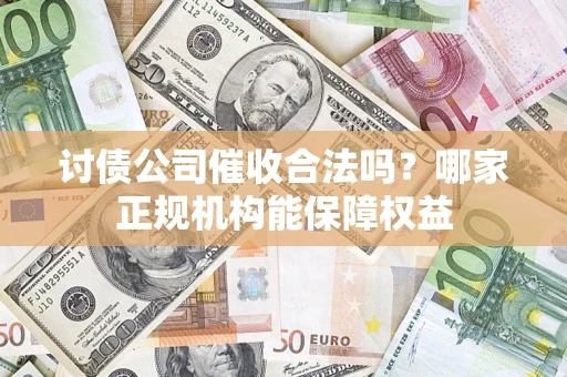 武汉讨债公司催收合法吗？哪家正规机构能保障权益