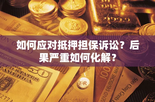 武汉如何应对抵押担保诉讼？后果严重如何化解？