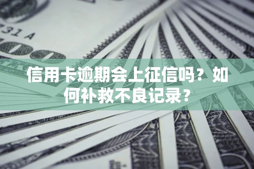 武汉信用卡逾期会上征信吗？如何补救不良记录？