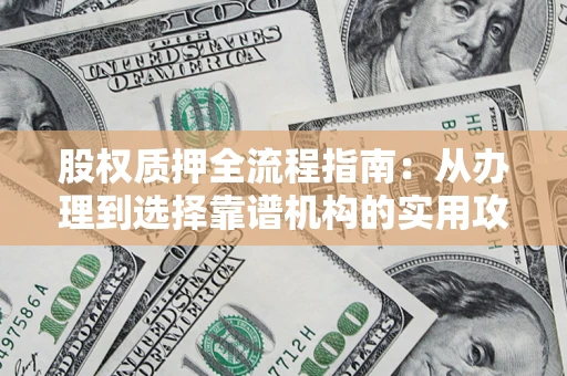 武汉股权质押全流程指南：从办理到选择靠谱机构的实用攻略