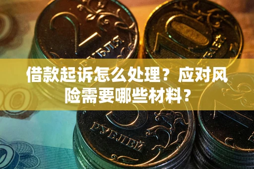 武汉借款起诉怎么处理？应对风险需要哪些材料？