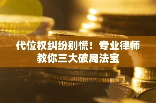 武汉代位权纠纷别慌！专业律师教你三大破局法宝