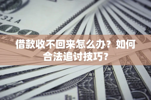 武汉借款收不回来怎么办？如何合法追讨技巧？