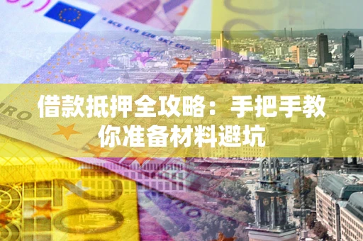 武汉借款抵押全攻略：手把手教你准备材料避坑