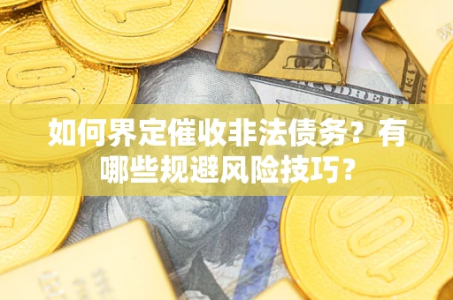 武汉如何界定催收非法债务？有哪些规避风险技巧？