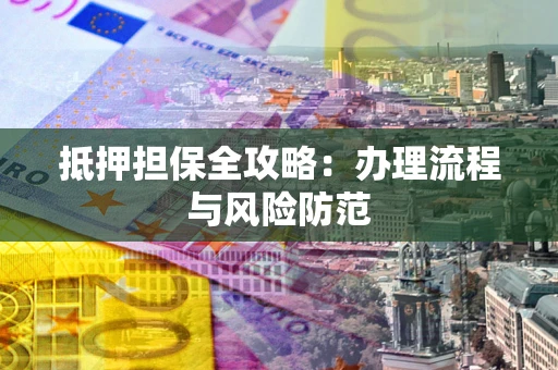武汉抵押担保全攻略：办理流程与风险防范