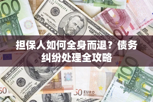 武汉担保人如何全身而退？债务纠纷处理全攻略