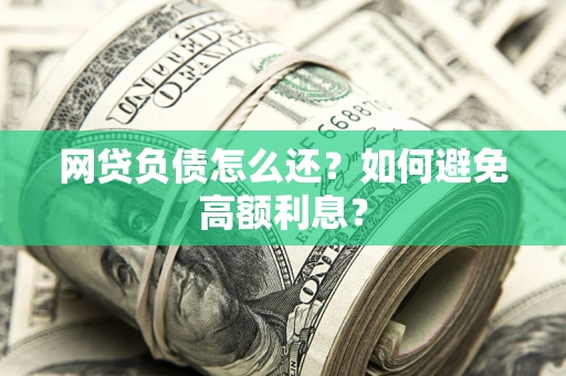 武汉网贷负债怎么还？如何避免高额利息？