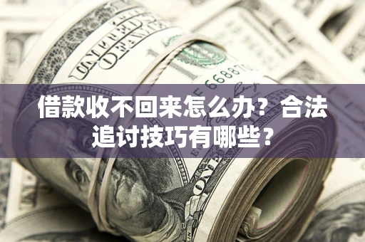 武汉借款收不回来怎么办？合法追讨技巧有哪些？
