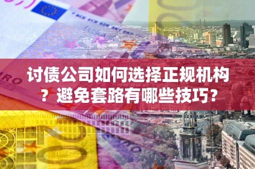 武汉讨债公司如何选择正规机构？避免套路有哪些技巧？