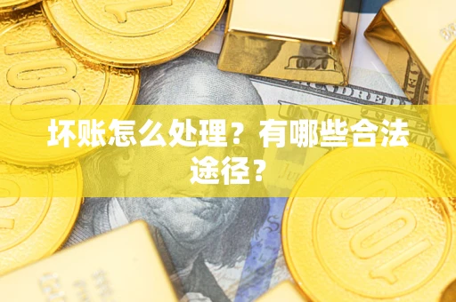 武汉坏账怎么处理？有哪些合法途径？
