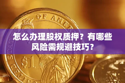 武汉怎么办理股权质押？有哪些风险需规避技巧？