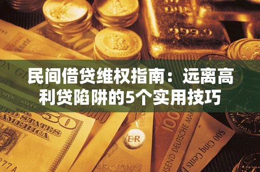武汉民间借贷维权指南：远离高利贷陷阱的5个实用技巧
