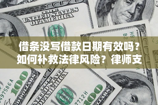 武汉借条没写借款日期有效吗？如何补救法律风险？律师支招