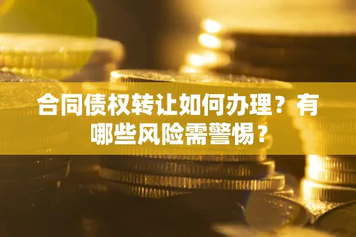 武汉合同债权转让如何办理？有哪些风险需警惕？