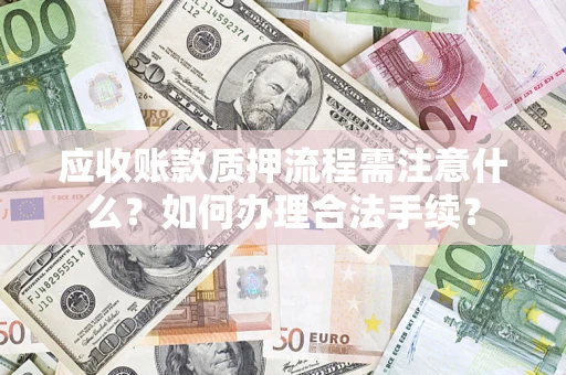 武汉应收账款质押流程需注意什么？如何办理合法手续？
