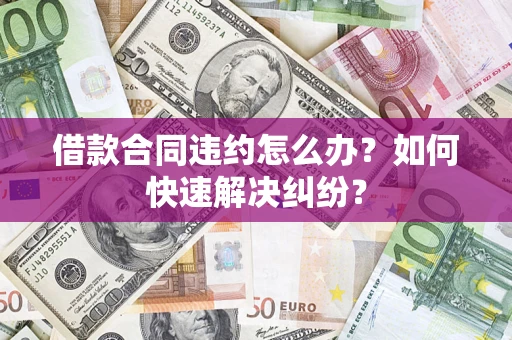 武汉借款合同违约怎么办？如何快速解决纠纷？