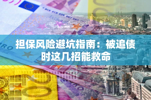 武汉担保风险避坑指南：被追债时这几招能救命