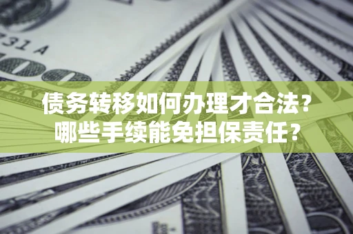 武汉债务转移如何办理才合法？哪些手续能免担保责任？