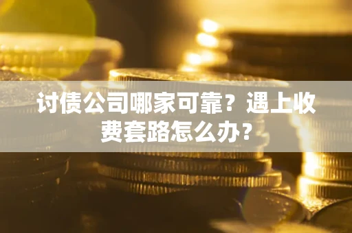 武汉讨债公司哪家可靠？遇上收费套路怎么办？