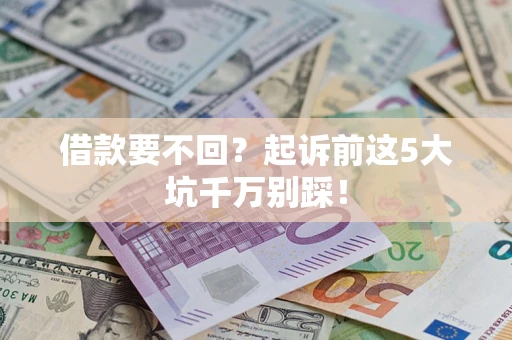 武汉借款要不回？起诉前这5大坑千万别踩！