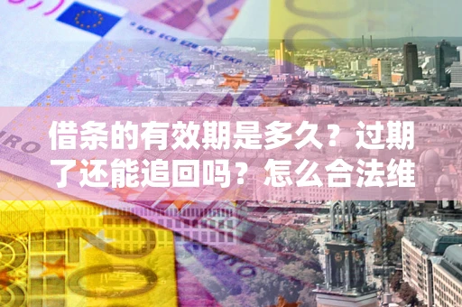 武汉借条的有效期是多久？过期了还能追回吗？怎么合法维权？
