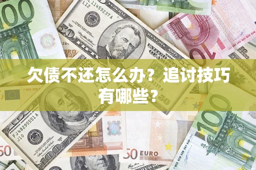 武汉欠债不还怎么办？追讨技巧有哪些？