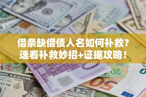武汉借条缺借债人名如何补救？速看补救妙招+证据攻略！