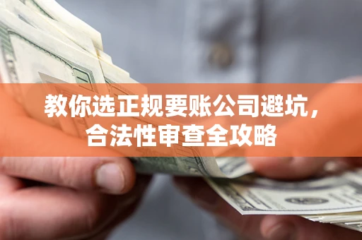 武汉教你选正规要账公司避坑，合法性审查全攻略