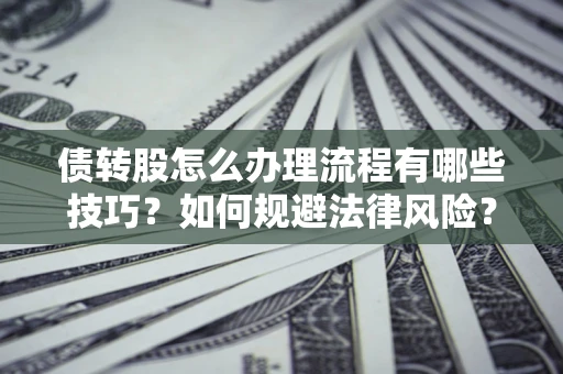 武汉债转股怎么办理流程有哪些技巧？如何规避法律风险？