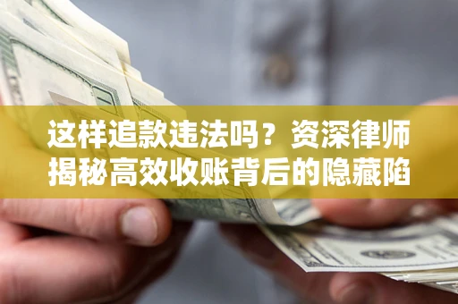 武汉这样追款违法吗？资深律师揭秘高效收账背后的隐藏陷阱