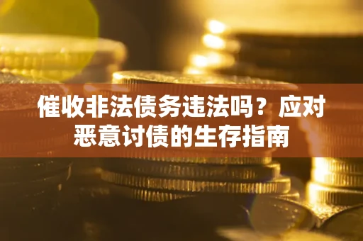武汉催收非法债务违法吗？应对恶意讨债的生存指南